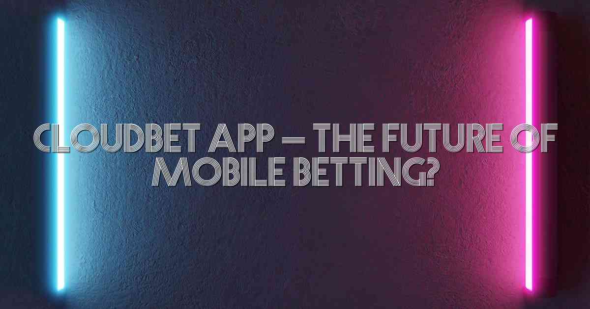 Cloudbet App – The Future of Mobile Betting?