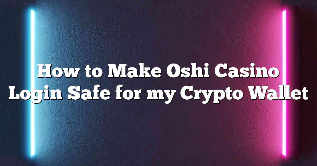 How to Make Oshi Casino Login Safe for my Crypto Wallet