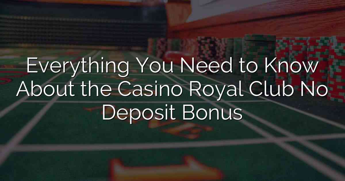 Everything You Need to Know About the Casino Royal Club No Deposit Bonus