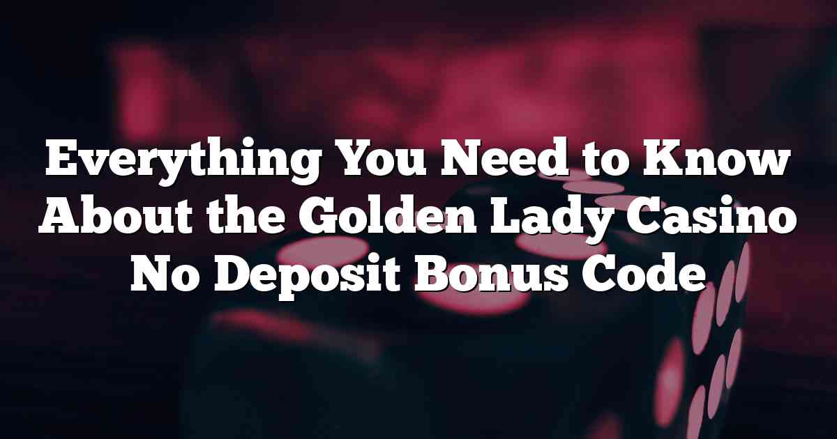 Everything You Need to Know About the Golden Lady Casino No Deposit Bonus Code