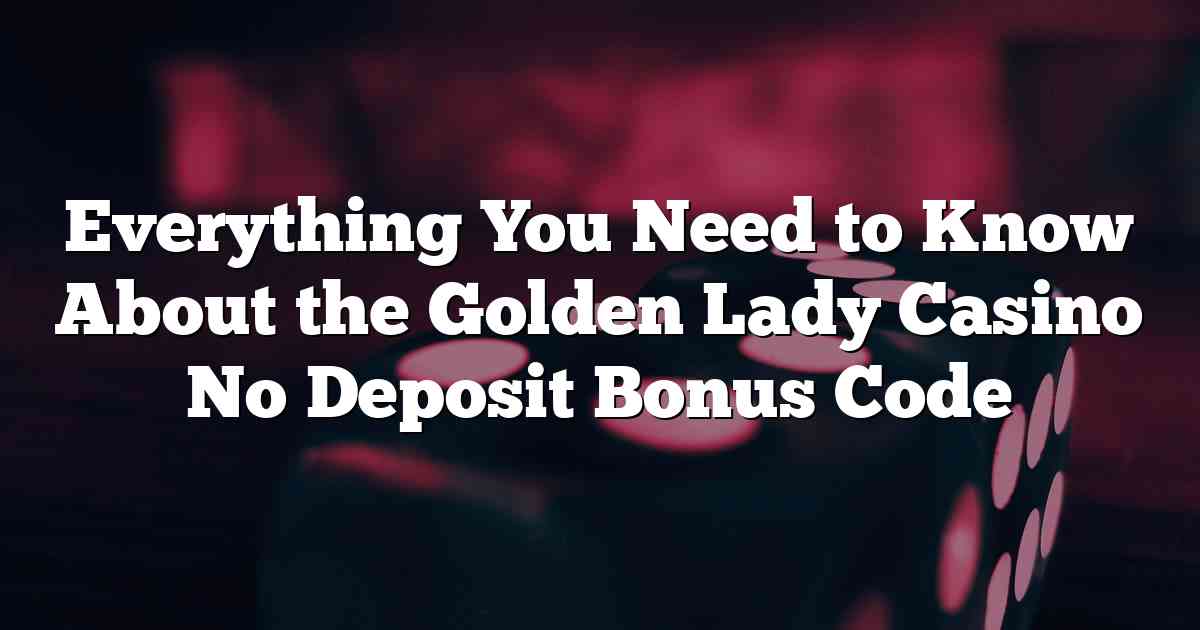 Everything You Need to Know About the Golden Lady Casino No Deposit Bonus Code