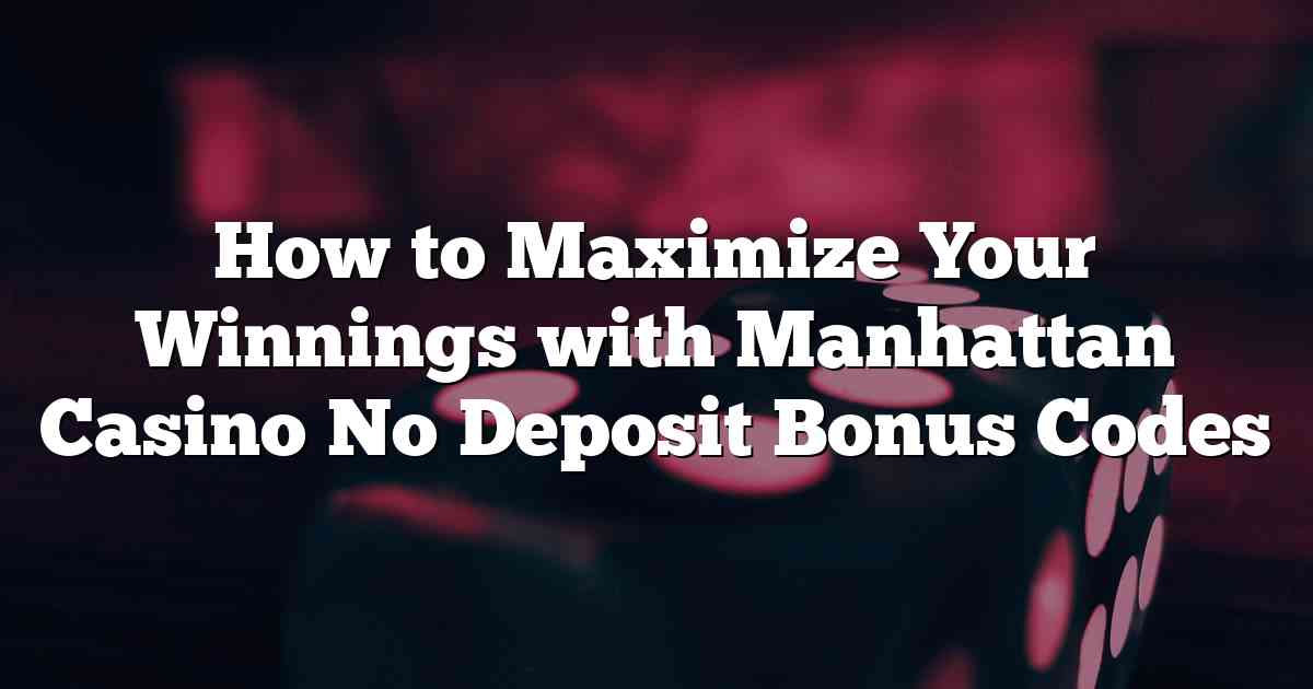 How to Maximize Your Winnings with Manhattan Casino No Deposit Bonus Codes