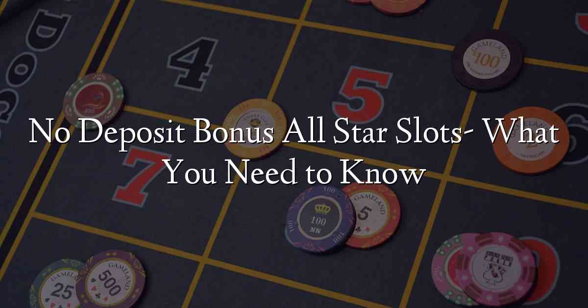 No Deposit Bonus All Star Slots- What You Need to Know