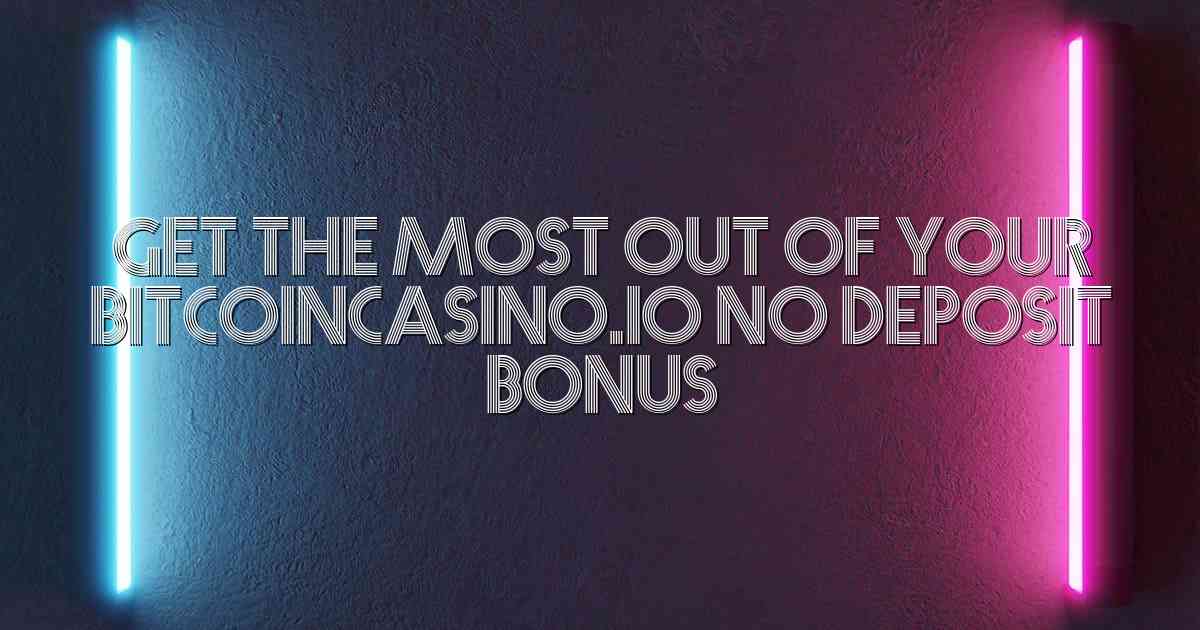 Get the Most Out of Your Bitcoincasino.io No Deposit Bonus