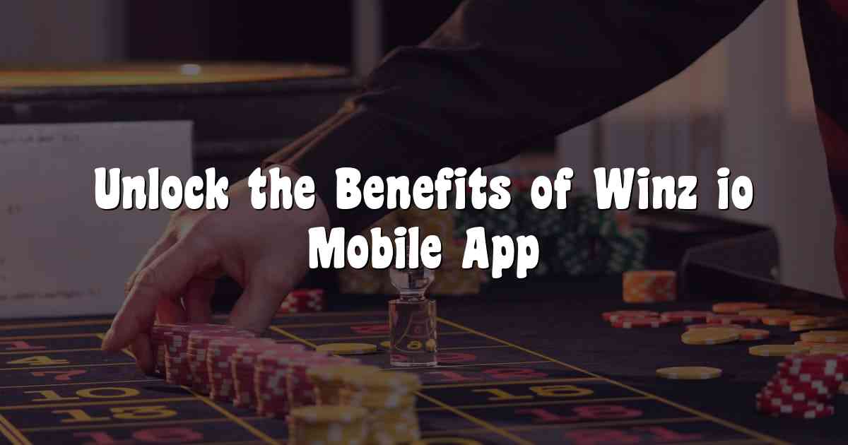 Unlock the Benefits of Winz io Mobile App