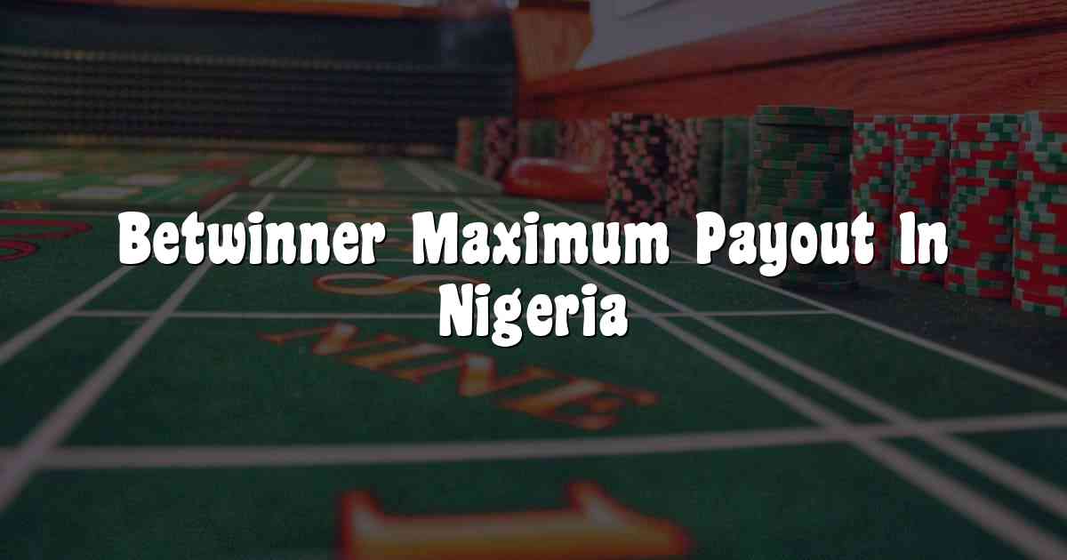 Betwinner Maximum Payout In Nigeria