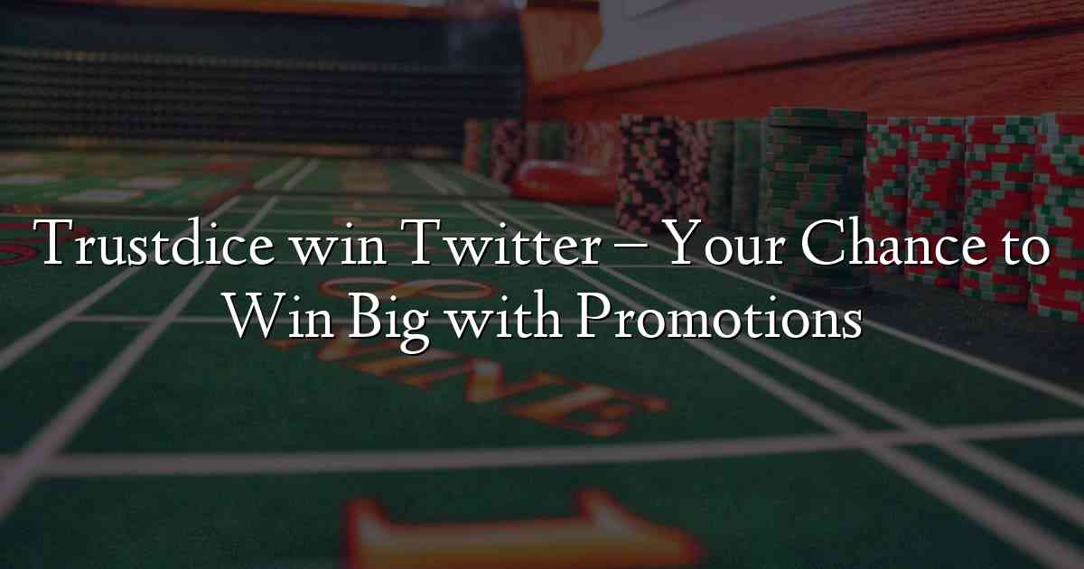 Trustdice win Twitter – Your Chance to Win Big with Promotions