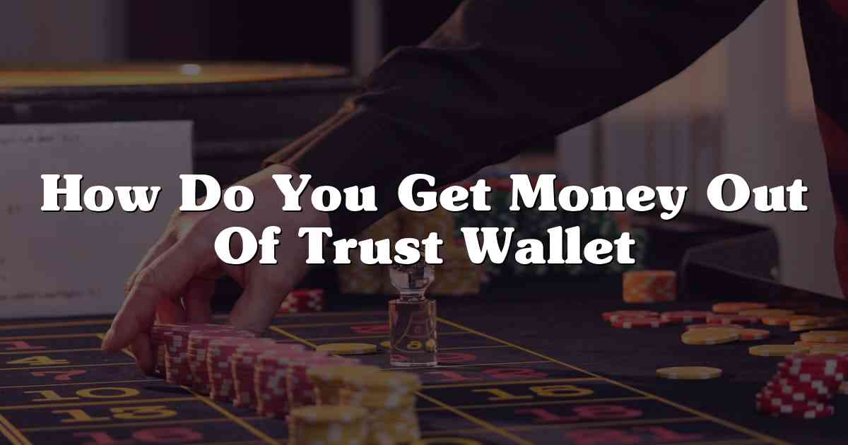 How Do You Get Money Out Of Trust Wallet