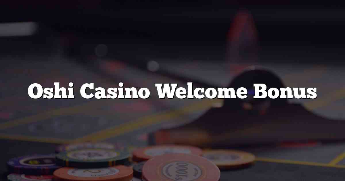 Oshi Casino Welcome Bonus