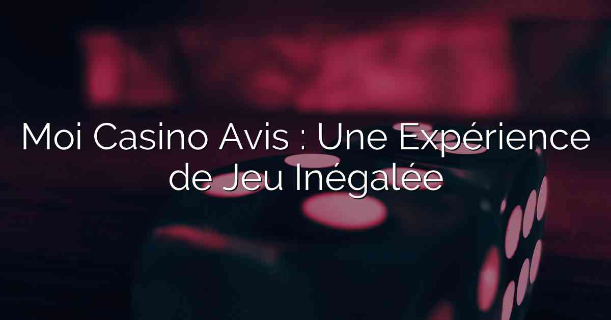 Moi Casino Avis : Une Expérience de Jeu Inégalée